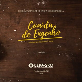 REDE CATARINENSE DE ENGENHOS DE FARINHA
1ª edição
Florianópolis/SC
2018
Comida
de Engenho
celebrando histórias à mesa
 