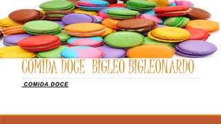 COMIDA DOCE BIGLEO BIGLEONARDO
COMIDA DOCE
 