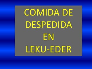 COMIDA DE
DESPEDIDA
EN
LEKU-EDER
 
