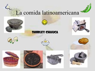 La comida latinoamericana
Shirley Chauca

 