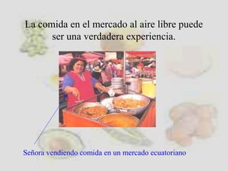 La comida en el mercado al aire libre puede
ser una verdadera experiencia.
Señora vendiendo comida en un mercado ecuatoriano
 