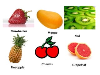 Strawberries
Mango
Kiwi
Cherries Grapefruit
Pineapple
