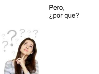 Pero, 
¿por que? 
 