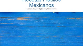 Recetas Platillos
MexicanosEnchiladas, Enfrijoladas, Chilaquiles
 