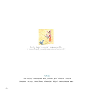 182
Colofón
Este livro foi composto em Rotis Semiserif, Rotis Semisans e Impact
e impresso em papel couché fosco, pela Gráfica Stilgraf, em outubro de 2007
Este livro não tem fins comerciais e não pode ser vendido.
A versão on-line pode ser acessada no site www.sanofi-aventis.com.br
 