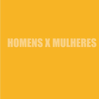 HOMENS X MULHERES
 