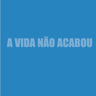 A VIDA NÃO ACABOU
 