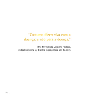 90
“Costumo dizer: viva com a
doença, e não para a doença.”
Dra. Hermelinda Cordeiro Pedrosa,
endocrinologista de Brasília especializada em diabetes
 