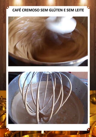 CAFÉ CREMOSO SEM GLÚTEN E SEM LEITE
 
