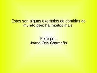 Estes son alguns exemplos de comidas do mundo pero hai moitos máis. Feito por: Joana Oca Caamaño 