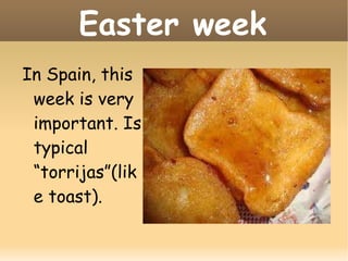 Easter week In Spain, this week is very important. Is typical “torrijas”(like toast). 