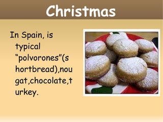 Christmas In Spain, is typical “polvorones”(shortbread),nougat,chocolate,turkey. 