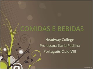 COMIDAS E BEBIDAS
Headway College
Professora Karla Padilha
Português Ciclo VIII
 