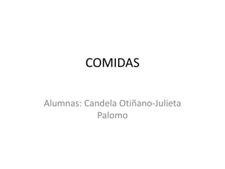 COMIDAS
Alumnas: Candela Otiñano-Julieta
Palomo
 