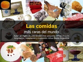 Las comidas más caras del mundo Autor en inglés de una versión más pequeña: Wilian A C (?) Ampliación. Adaptación y traducción Athos Barés Argentina 