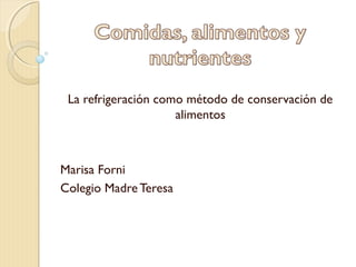 La refrigeración como método de conservación de 
alimentos 
Marisa Forni 
Colegio Madre Teresa 
 