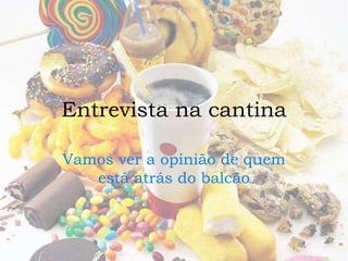 Entrevista na cantina 
Vamos ver a opinião de quem 
está atrás do balcão 
 