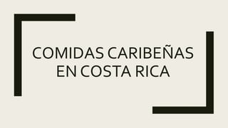 COMIDAS CARIBEÑAS
EN COSTA RICA
 