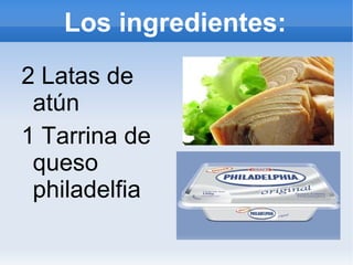 Los ingredientes: 2 Latas de atún  