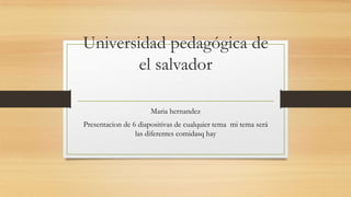 Universidad pedagógica de
el salvador
Maria hernandez
Presentacion de 6 diapositivas de cualquier tema mi tema será
las diferentes comidasq hay

 