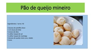 Ingredientes / serve: 40
3 xícaras de polvilho doce
1 1/2 xícara de leite
½ xícara de óleo
½ colher (sopa) de sal
½ colher (sopa) de manteiga
3 xícaras de queijo meia-cura, ralado
4 ovos
Pão de queijo mineiro
 
