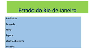 Estado do Rio de Janeiro
Localização
Povoação
Clima
Esporte
Atrativos Turisticos
Culinaria
 