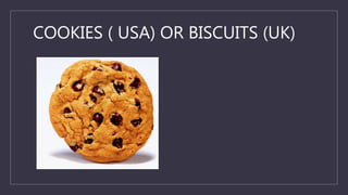 COOKIES ( USA) OR BISCUITS (UK)
 