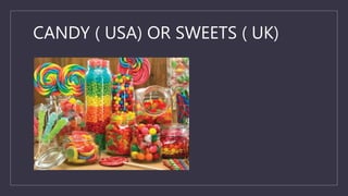 CANDY ( USA) OR SWEETS ( UK)
 