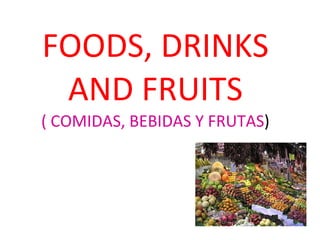 FOODS, DRINKS AND FRUITS ( COMIDAS, BEBIDAS Y FRUTAS )