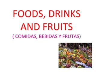 FOODS, DRINKS AND FRUITS ( COMIDAS, BEBIDAS Y FRUTAS ) 