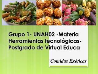 Grupo 1- UNAH02 -Materia
Herramientas tecnológicasPostgrado de Virtual Educa
Comidas Exóticas

 