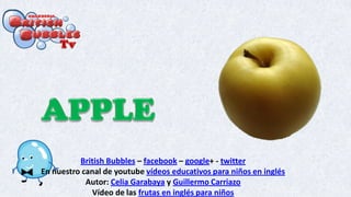 British Bubbles – facebook – google+ - twitter
En nuestro canal de youtube vídeos educativos para niños en inglés
Autor: Celia Garabaya y Guillermo Carriazo
Vídeo de las frutas en inglés para niños
 