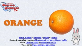 British Bubbles – facebook – google+ - twitter
En nuestro canal de youtube vídeos educativos para niños en inglés
Autor: Celia Garabaya y Guillermo Carriazo
Vídeo de las frutas en inglés para niños
 