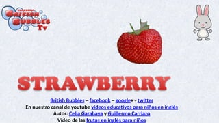 British Bubbles – facebook – google+ - twitter
En nuestro canal de youtube vídeos educativos para niños en inglés
Autor: Celia Garabaya y Guillermo Carriazo
Vídeo de las frutas en inglés para niños
 