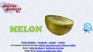 British Bubbles – facebook – google+ - twitter
En nuestro canal de youtube vídeos educativos para niños en inglés
Autor: Celia Garabaya y Guillermo Carriazo
Vídeo de las frutas en inglés para niños
 