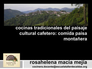 cocinas tradicionales del paisaje
cultural cafetero: comida paisa
montañera

rosahelena macía mejía
cocinera.docente@escuelatallerdecaldas.org

 