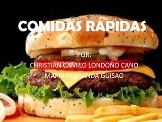 COMIDAS RAPIDAS
              POR:
 CHRISTIAN CAMILO LONDOÑO CANO
     MARIA FERNANDA GUISAO
 