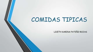 COMIDAS TIPICAS
LICETH KARINA PATIÑO ROJAS
 