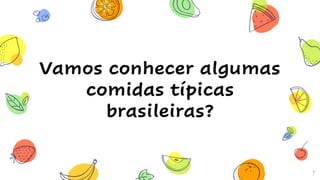 7
Vamos conhecer algumas
comidas típicas
brasileiras?
 