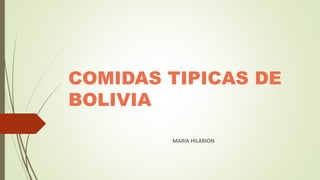 COMIDAS TIPICAS DE
BOLIVIA
MARIA HILARION
 