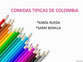 COMIDAS TIPICAS DE COLOMBIA
*KAROL RUEDA
*SARAY BONILLA

 