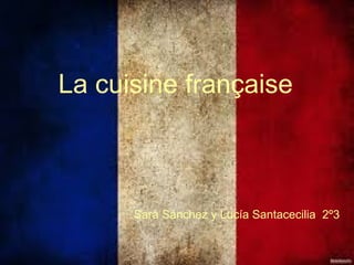 La cuisine française
Sara Sánchez y Lucía Santacecilia 2º3
 