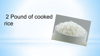 2 Pound of cooked
rice
 