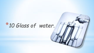 *10 Glass of water.
 