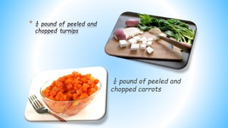 *
¼ pound of peeled and
chopped carrots
 