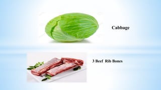 Cabbage
3 Beef Rib Bones
 
