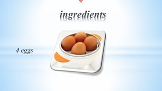 *
4 eggs
 