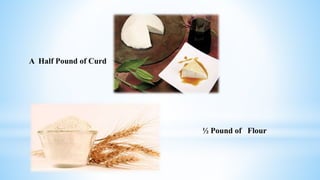 A Half Pound of Curd
½ Pound of Flour
 