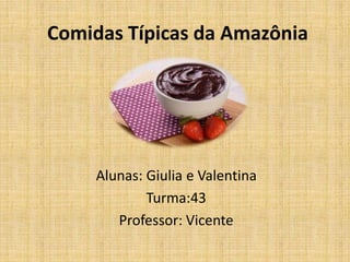 Comidas Típicas da Amazônia
Alunas: Giulia e Valentina
Turma:43
Professor: Vicente
 