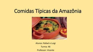 Comidas Típicas da Amazônia
Alunos: Rafael e Luigi
Turma: 46
Professor: Vicente
 